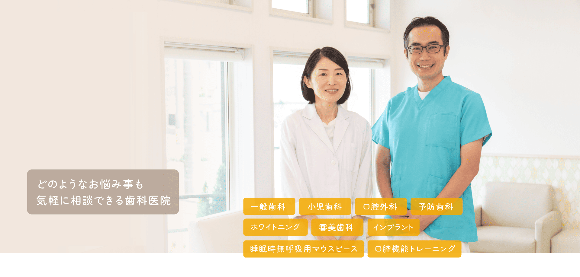 どのようなお悩み事も気軽に相談できる歯科医院 。一般歯科、小児歯科、口腔外科、予防歯科、ホワイトニング、審美歯科、インプラント、睡眠時無呼吸用マウスピース、口腔機能トレーニング